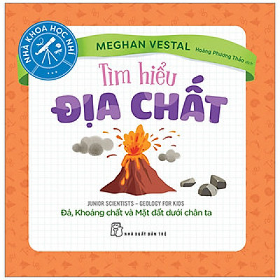 Nhà Khoa Học Nhí - Tìm Hiểu Địa Chất - Đá, Khoáng Chất Và Mặt Đất Dưới Chân Ta - Meghan Vestal