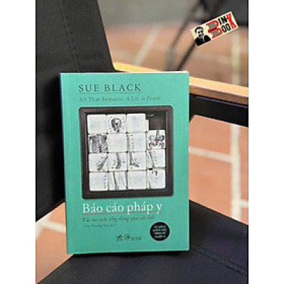 BÁO CÁO PHÁP Y: Tái tạo cuộc sống thông qua cái chết - Sue Black  - Trần Phương Thúy dịch - Nhã Nam