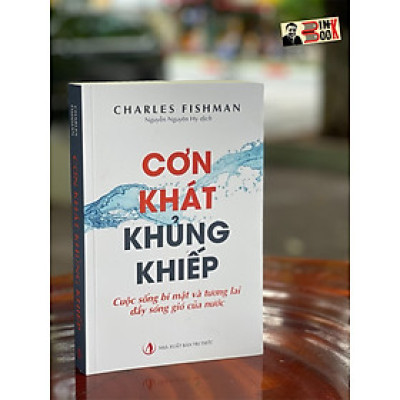 CƠN KHÁT KHỦNG KHIẾP - Cuộc sống bí mật và tương lai đầy sóng gió của nước - Charles Fishman - Nguyễn Nguyên Hy dịch - NXB Tri Thức (Bìa mềm)
