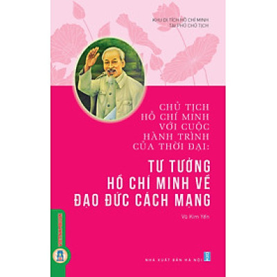 Chủ Tịch Hồ Chí Minh Với Cuộc Hành Trình Của Thời Đại - Tư Tưởng Hồ Chí Minh Về Đạo Đức Cách Mạng