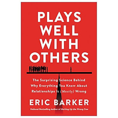 Plays Well With Others: The Surprising Science Behind Why Everything You Know About Relationships Is (Mostly) Wrong