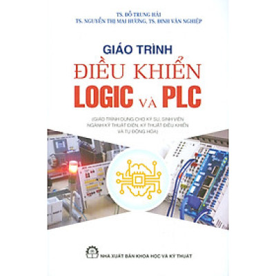 Giáo Trình Điều Khiển LOGIC VÀ PLC (Giáo Trình Dùng Cho Kỹ Sư, Sinh Viên Ngành Kỹ Thuật Điện, Kỹ Thuật Điều Khiển Và Tự Động Hóa) (Tái bản 2024) - Đỗ Trung Hải, Nguyễn Thị Mai Hương, Đinh Văn Nghiệp