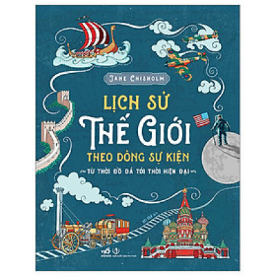 (Bìa cứng) Lịch Sử Thế Giới Theo Dòng Sự Kiện - Từ Thời Đồ Đá Tới Thời Hiện Đại - Jane Chisholm - Bùi Văn dịch