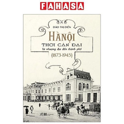 Hà Nội Thời Cận Đại - Từ Nhượng Địa Đến Thành Phố (1873-1945)