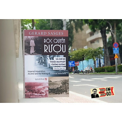 ĐỘC QUYỀN RƯỢU và chế độ thuộc địa Pháp ở Đông Dương – Gerard Sasges – NXB Tổng hợp TPHCM