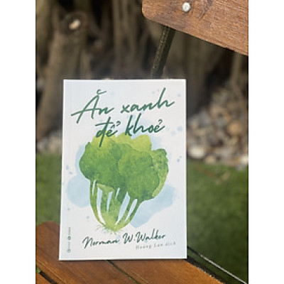 ĂN XANH ĐỂ KHOẺ - Norman W. Walker – Hoàng Lan dịch – Thái Hà books – NXB Lao Động