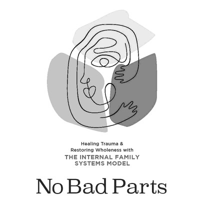 No Bad Parts: Healing Trauma And Restoring Wholeness With The Internal Family Systems Model