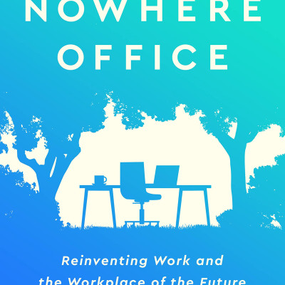 The Nowhere Office: Reinventing Work And The Workplace Of The Future