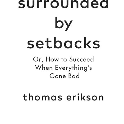 Surrounded By Setbacks : Or, How To Succeed When Everything