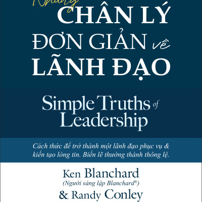 NHỮNG CHÂN LÝ ĐƠN GIẢN VỀ LÃNH ĐẠO (Simple Truths of Leadership) - Ken Blanchard và Randy Conley - Mai Chí Trung dịch - (bìa mềm)