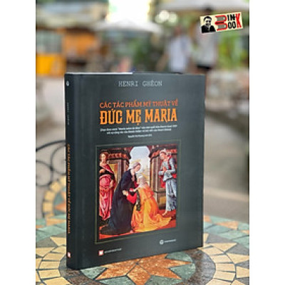 (Bìa cứng in màu) CÁC TÁC PHẨM MỸ THUẬT VỀ ĐỨC MẸ MARIA – Henri Ghéon - Truongphuongbooks