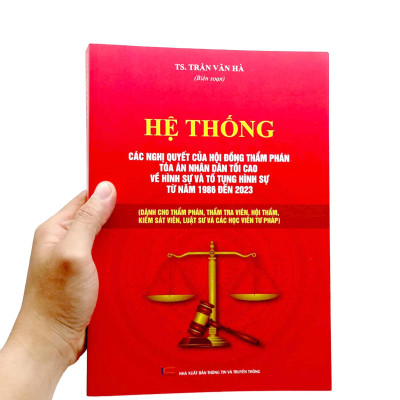 Hệ Thống Các Nghị Quyết Của Hội Đồng Thẩm Phán Tòa Án Nhân Dân Tối Cao Về Hình Sự Và Tố Tụng Hình Sự Từ Năm 1986 Đến 2023 (Dành Cho Phẩm Phán, Thẩm Tra Viên, Hội Thẩm, Kiểm Soát Viên, Luật Sự Và Các Học Viên Tư Pháp)