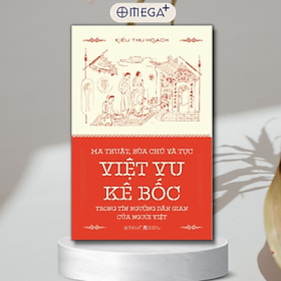 MA THUẬT, BÙA CHÚ VÀ TỤC VIỆT VU KÊ BỐC TRONG TÍN NGƯỠNG DÂN GIAN CỦA NGƯỜI VIỆT - Kiều Thu Hoạch – Alphabooks –NXB Khoa Học Xã Hội