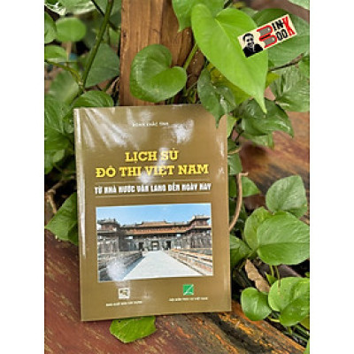 LỊCH SỬ ĐÔ THỊ VIỆT NAM TỪ NHÀ NƯỚC VĂN LANG ĐẾN NAY –NXB Xây Dựng