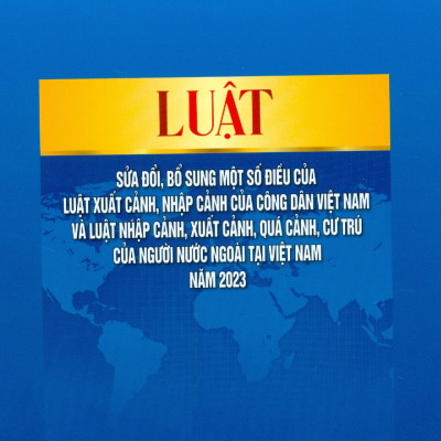 Luật Sửa Đổi, Bổ Sung Một Số Điều Của Luật Xuất Cảnh, Nhập Cảnh Của Công Dân Việt Nam Và Luật Nhập Cảnh, Xuất Cảnh, Quá Cảnh, Cư Trú Của Người Nước Ngoài Tại Việt Nam Năm 2023