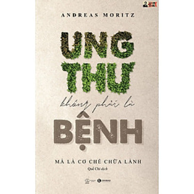 UNG THƯ KHÔNG PHẢI LÀ BỆNH, MÀ LÀ CƠ CHẾ CHỮA LÀNH - Andreas Moritz - Quế Chi – Thái Hà – NXB Thế Giới