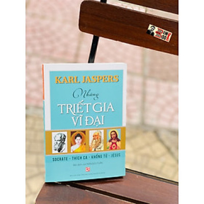 NHỮNG TRIẾT GIA VĨ ĐẠI: SOCRATE - THÍCH CA - KHỔNG TỬ - JÉSUS -