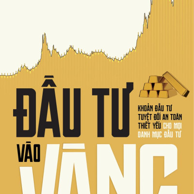 Đầu Tư Vào Vàng - Khoản Đầu Tư Tuyệt Đối An Toàn Thiết Yếu Cho Mọi Danh Mục Đầu Tư (Tái Bản 2024)