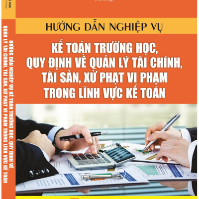 Hướng Dẫn Nghiệp Vụ Kế Toán Trường Học, Quy Định Về Quản Lý Tài Chính, Tài Sản, Xử Phạt Vi Phạm Trong Lĩnh Vực Kế Toán