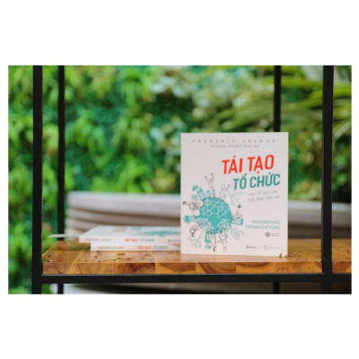 Tái tạo tổ chức: Phá vỡ rào cản, thổi bùng sinh khí (Reinventing Organizations) - Tác giả: Frederic Laloux - Bản Quyền