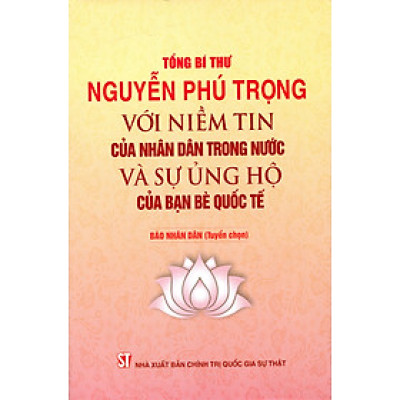 Tổng Bí Thư NGUYỄN PHÚ TRỌNG Với Niềm Tin Của Nhân Dân Trong Nước Và Sự Ủng Hộ Của Bạn Bè Quốc Tế - Báo Nhân Dân (Tuyển chọn)