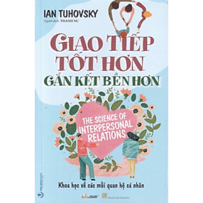 GIAO TIẾP TỐT HƠN - GẮN KẾT BỀN HƠN ( THE SCIENCE OF INTERPERSONAL RELATIONS )