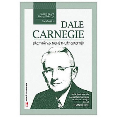 Dale Carnegie - Bậc Thầy Của Nghệ Thuật Giao Tiếp (Tái Bản 2023)