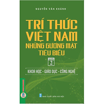 Trí Thức Việt Nam Những Gương Mặt Tiêu Biểu, Quyển 2: Khoa Học - Giáo Dục - Công Nghệ - GS.TS. Nguyễn Văn Khánh