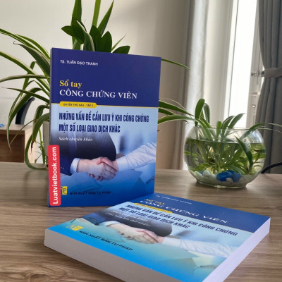 Sổ Tay Công Chứng Viên - Những Vấn Đề Cần Lưu Ý Khi Công Chứng Một Số Loại Giao Dịch Khác ( Tập 2 )