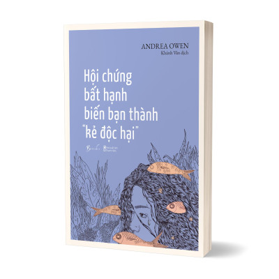 Hội Chứng Bất Hạnh Biến Bạn Thành “Kẻ Độc Hại”