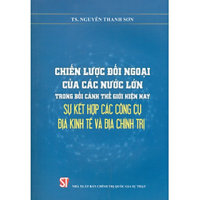 Chiến Lược Đối Ngoại Của Các Nước Lớn Trong Bối Cảnh Thế Giới Hiện Nay: Sự Kết Hợp Các Công Cụ Địa Kinh Tế Và Địa Chính Trị