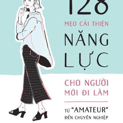 128 Mẹo Cải Thiện Năng Lực Cho Người Mới Đi Làm - Từ "Amateur" Đến Chuyên Nghiệp