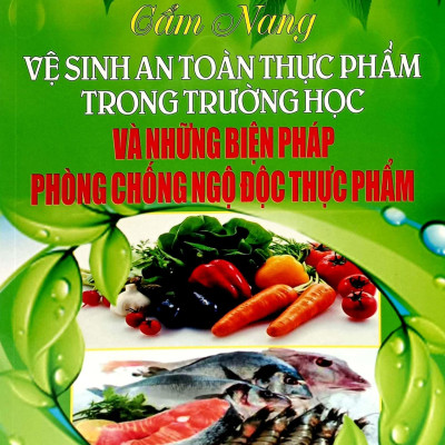 Cẩm Nang Vệ Sinh An Toàn Thực Phẩm Trong Trường Học Và Những Biện Pháp Phòng Chống Ngộ Độc Thực Phẩm