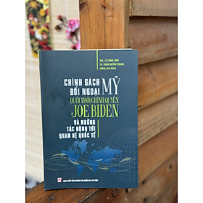 CHÍNH SÁCH ĐỐI NGOẠI MỸ DƯỚI THỜI CHÍNH QUYỀN JOE BIDEN VÀ NHỮNG TÁC ĐỘNG TỚI QUAN HỆ QUỐC TẾ - Lê Công Tiến, Trần Huyền Trang - Nhà xuất bản Chính Trị Quốc Gia Sự Thật.