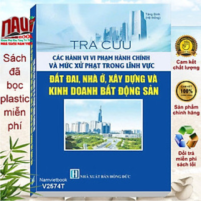 Sách Tra Cứu Các Hành Vi Vi Phạm Hành Chính Và Mức Xử Phạt Trong Lĩnh Vực Đất Đai, Nhà Ở, Xây Dựng Và Kinh Doanh Bất Động Sản (V2574T)