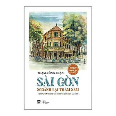 Sài Gòn Ngoảnh Lại Trăm Năm (Hồi Ức, Sưu Khảo, Ghi Chép Về Văn Hóa Sài Gòn)