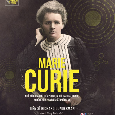 Những Trí Tuệ Vĩ Đại - MARIE CURIE - Nhà Nữ Khoa Học Tiên Phong, Người Đạt Giải Nobel, Người Khám Phá Ra Chất Phóng Xạ