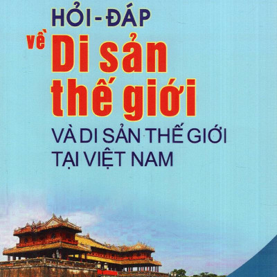 Hỏi - Đáp Về Di Sản Thế Giới Và Di Sản Thế Giới Tại Việt Nam