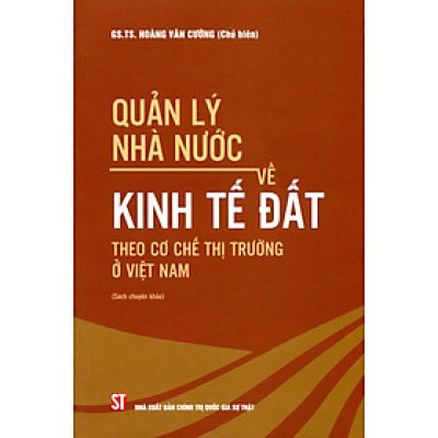 Quản Lý Nhà Nước Về Kinh Tế Đất Theo Cơ Chế Thị Trường Ở Việt Nam (Sách chuyên khảo)