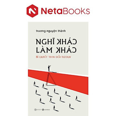 Nghĩ Khác Làm Khác - Bí Quyết Thay Đổi Tư Duy