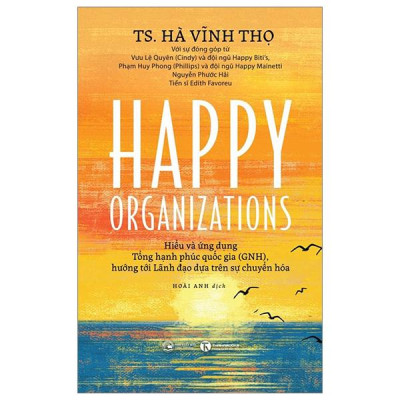 Happy Organizations - Hiểu Và Ứng Dụng Tổng Hạnh Phúc Quốc Gia (GNH), Hướng Tới Lãnh Đạo Dựa Trên Sự Chuyển Hoá