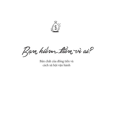 Sách - Bạn Kiếm Tiền Vì Ai? - Bản Chất Của Đồng Tiền Và Cách Xã Hội Vận Hành