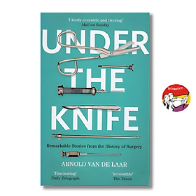 Sách - Under The Knife: A History of Surgery in 28 Remarkable Operations by Arnold van de Laar