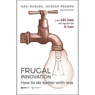 Sách - Frugal Innovation - Làm Tốt Hơn Với Nguồn Lực Ít Hơn - Jaideep Prabhu & Navi Radjou - Saigon Books