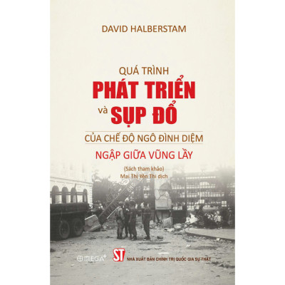 QUÁ TRÌNH PHÁT TRIỂN VÀ SỤP ĐỔ CỦA CHẾ ĐỘ NGÔ ĐÌNH DIỆM - NGẬP GIỮA VŨNG LẦY (Sách tham khảo) - David Halberstam - Mai Thị Yên Thi dịch - Omega Plus - NXB Chính trị Quốc gia Sự thật
