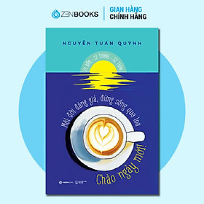 Sách - Chào Ngày Mới - Một Đời Đáng Giá Đừng Giống Qua Loa - Nguyễn Tuấn Quỳnh
