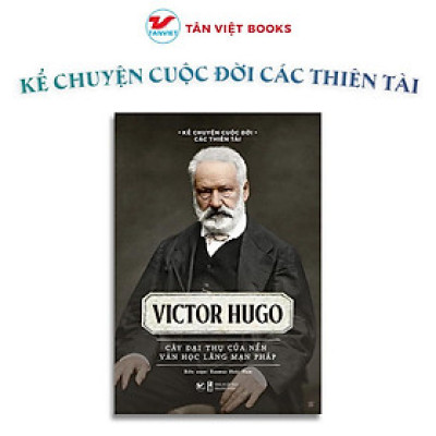 Sách - Victor Hugo - Cây Đại Thụ Của Nền Văn Học Lãng Mạn Pháp - Kể Chuyện Cuộc Đời Các Thiên Tài - Tân Việt Books