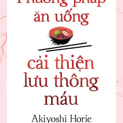 Phương Pháp Ăn Uống Cải Thiện Lưu Thông Máu - Akiyoshi Horie - Như Nữ dịch (bìa mềm)