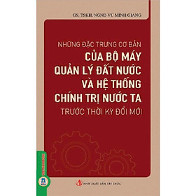 Những Đặc Trưng Cơ Bản Của Bộ Máy Quản Lý Đất Nước Và Hệ Thống Chính Trị Nước Ta Trước Thời Kỳ Đổi Mới
