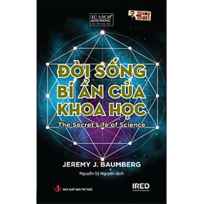 ĐỜI SỐNG BÍ ẨN CỦA KHOA HỌC - Jeremy J. Baumberg - Nguyễn Sỹ Nguyên dịch - Viện Ired phát hành - Nhà xuất bản Tri Thức (Bìa mềm)